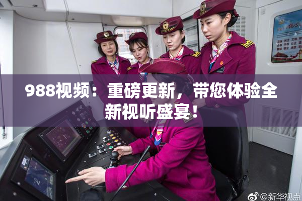 988视频：重磅更新，带您体验全新视听盛宴！
