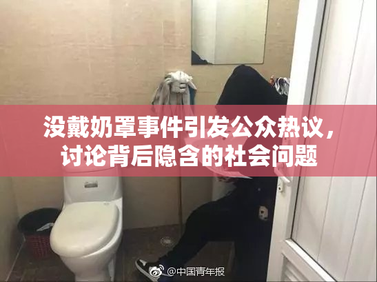 没戴奶罩事件引发公众热议，讨论背后隐含的社会问题