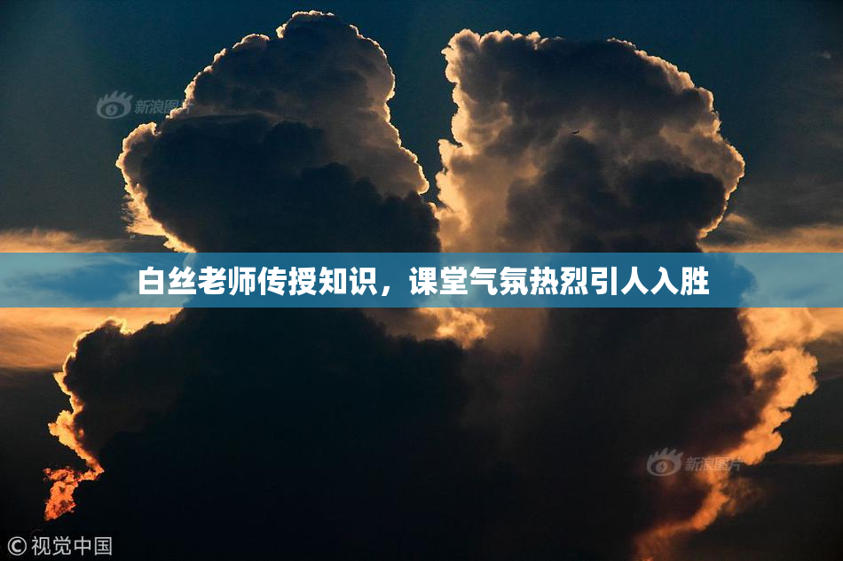 白丝老师传授知识，课堂气氛热烈引人入胜