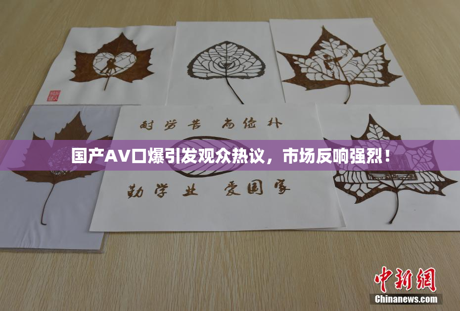 国产AV口爆引发观众热议，市场反响强烈！