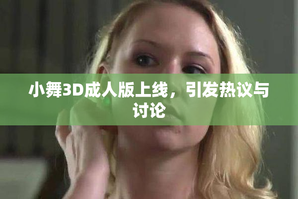 小舞3D成人版上线，引发热议与讨论