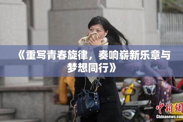《重写青春旋律，奏响崭新乐章与梦想同行》