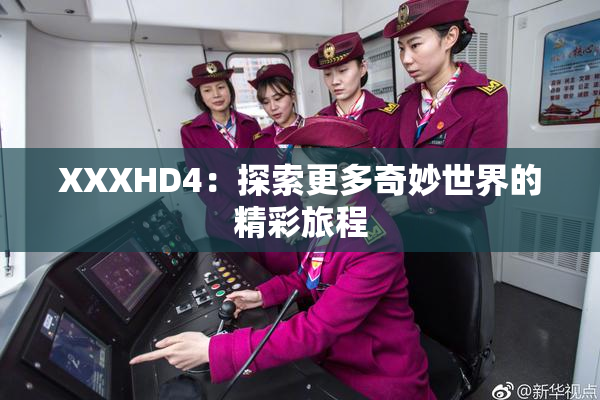 XXXHD4：探索更多奇妙世界的精彩旅程