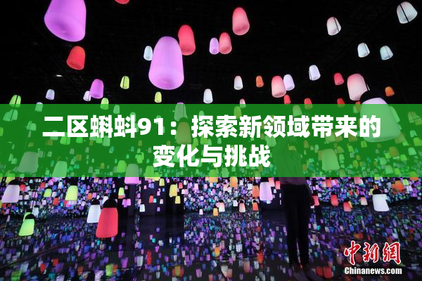 二区蝌蚪91：探索新领域带来的变化与挑战
