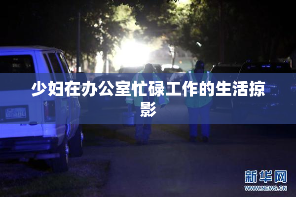 少妇在办公室忙碌工作的生活掠影