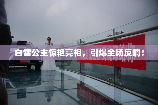白雪公主惊艳亮相，引爆全场反响！