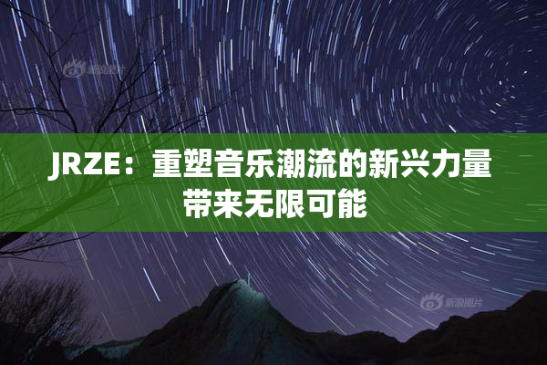 JRZE：重塑音乐潮流的新兴力量带来无限可能
