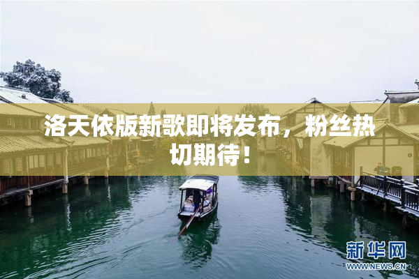 洛天依版新歌即将发布，粉丝热切期待！