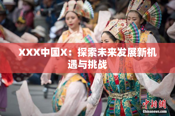 XXX中国X：探索未来发展新机遇与挑战