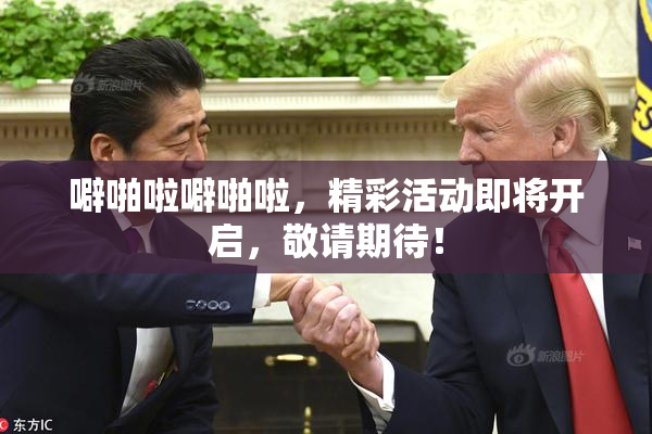 噼啪啦噼啪啦，精彩活动即将开启，敬请期待！