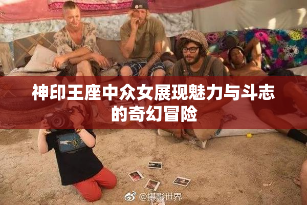 神印王座中众女展现魅力与斗志的奇幻冒险
