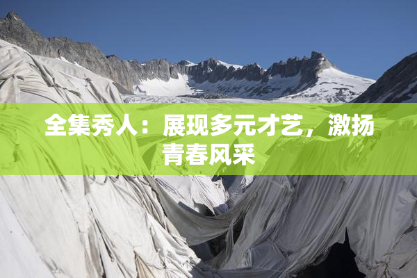 全集秀人：展现多元才艺，激扬青春风采