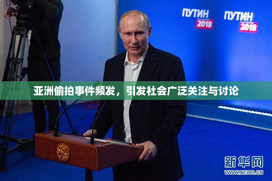 亚洲偷拍事件频发，引发社会广泛关注与讨论