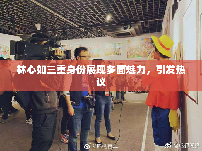 林心如三重身份展现多面魅力，引发热议