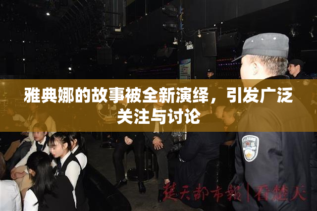 雅典娜的故事被全新演绎，引发广泛关注与讨论