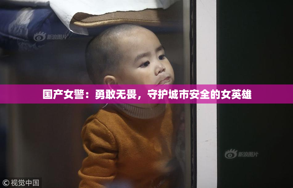 国产女警：勇敢无畏，守护城市安全的女英雄