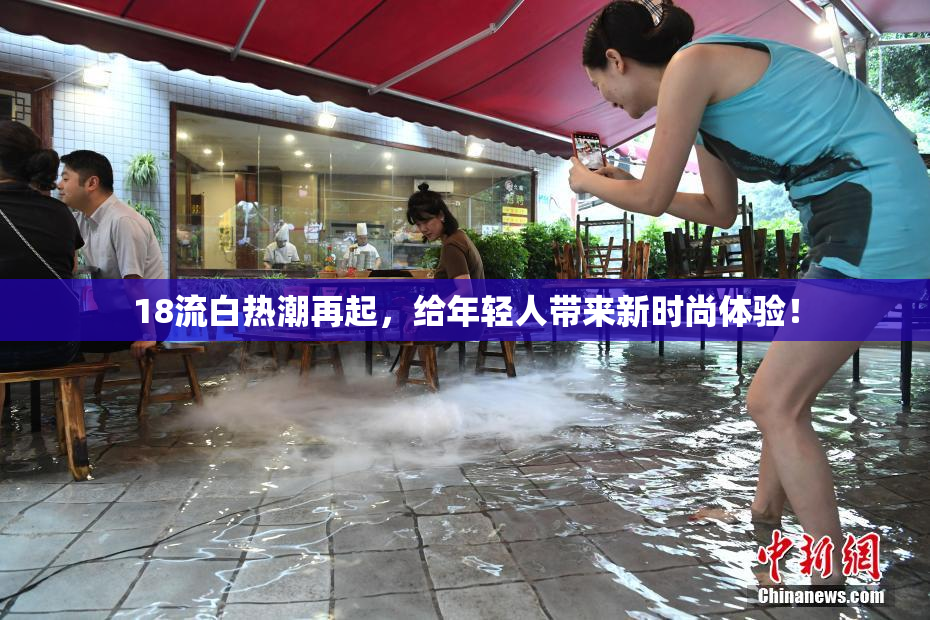 18流白热潮再起，给年轻人带来新时尚体验！