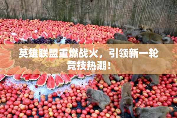英雄联盟重燃战火，引领新一轮竞技热潮！