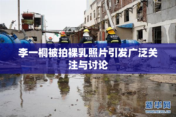 李一桐被拍裸乳照片引发广泛关注与讨论