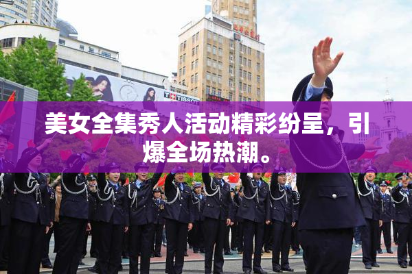 美女全集秀人活动精彩纷呈，引爆全场热潮。