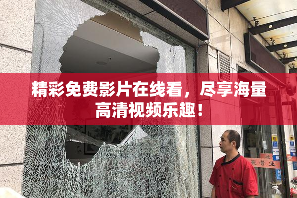 精彩免费影片在线看，尽享海量高清视频乐趣！