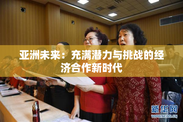 亚洲未来：充满潜力与挑战的经济合作新时代