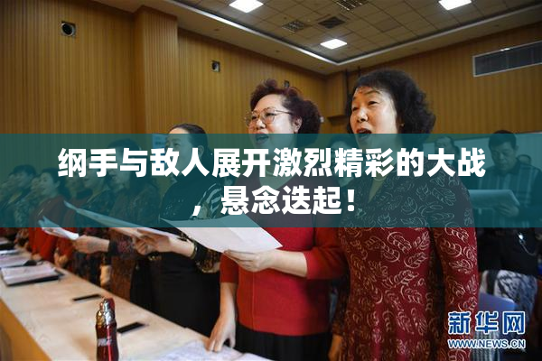 纲手与敌人展开激烈精彩的大战，悬念迭起！