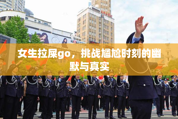 女生拉屎go，挑战尴尬时刻的幽默与真实