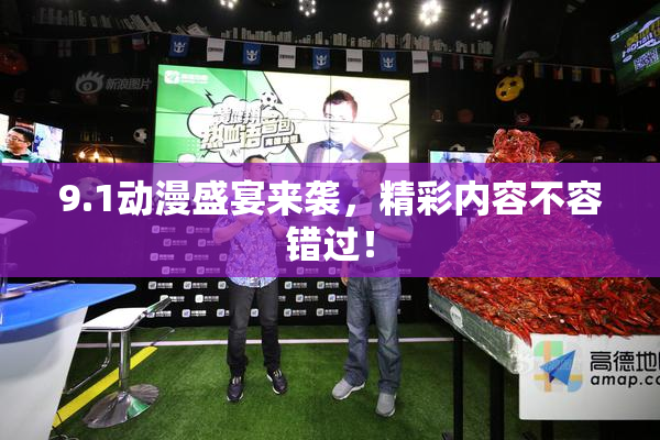 9.1动漫盛宴来袭，精彩内容不容错过！