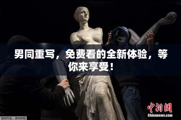 男同重写，免费看的全新体验，等你来享受！