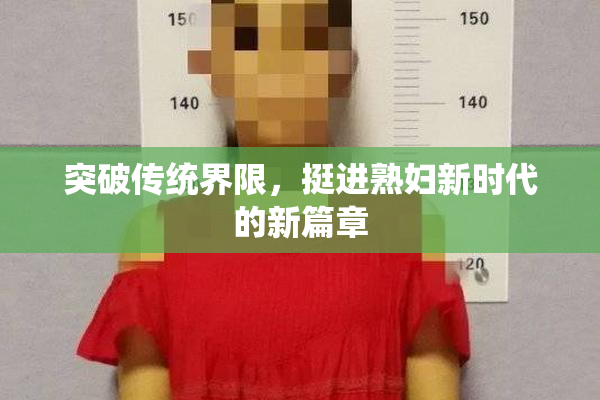 突破传统界限，挺进熟妇新时代的新篇章