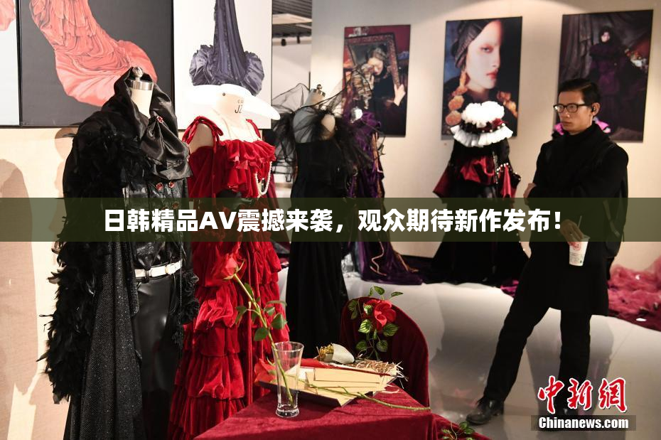 日韩精品AV震撼来袭，观众期待新作发布！