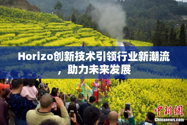 Horizo创新技术引领行业新潮流，助力未来发展