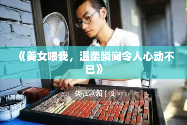 《美女喂我，温柔瞬间令人心动不已》