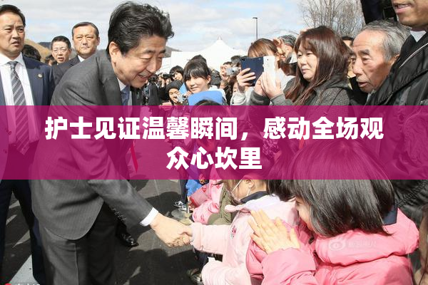 护士见证温馨瞬间，感动全场观众心坎里