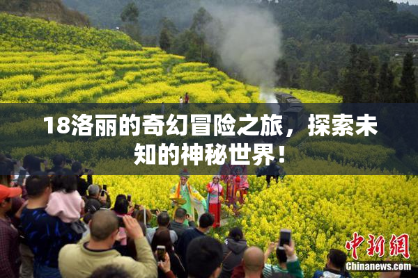18洛丽的奇幻冒险之旅，探索未知的神秘世界！