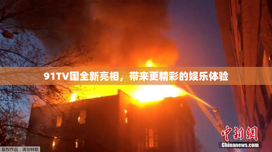 91TV国全新亮相，带来更精彩的娱乐体验