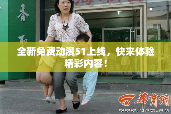 全新免费动漫51上线，快来体验精彩内容！