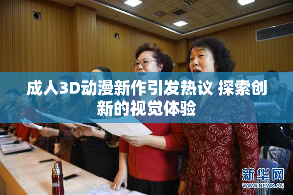 成人3D动漫新作引发热议 探索创新的视觉体验