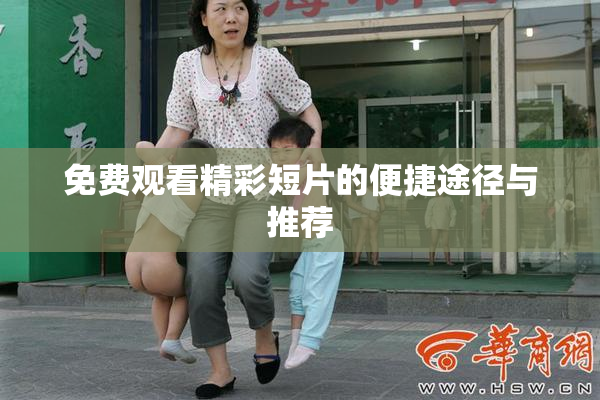 免费观看精彩短片的便捷途径与推荐
