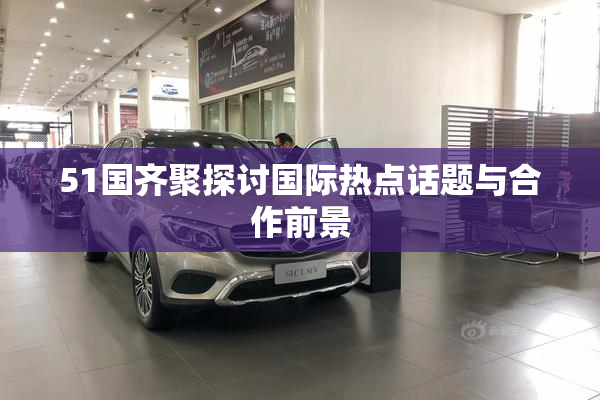 51国齐聚探讨国际热点话题与合作前景