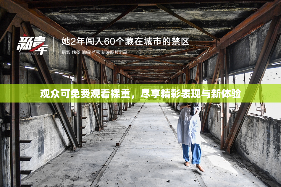 观众可免费观看裸重，尽享精彩表现与新体验
