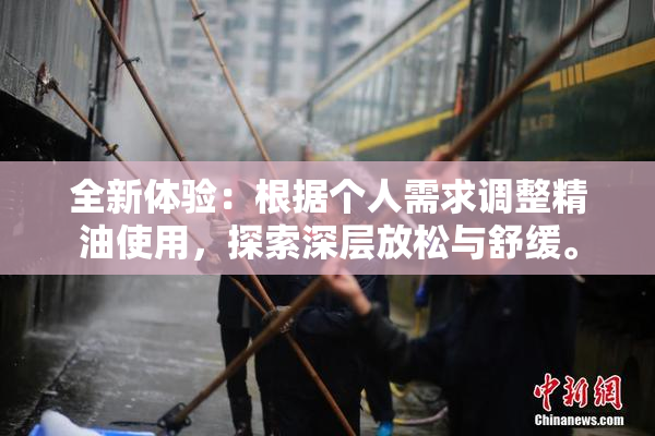 全新体验：根据个人需求调整精油使用，探索深层放松与舒缓。