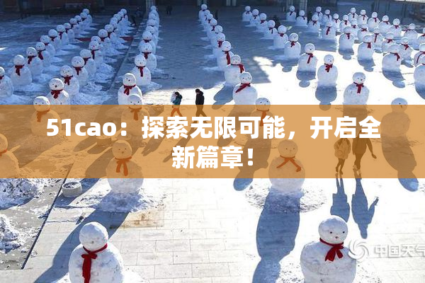 51cao：探索无限可能，开启全新篇章！