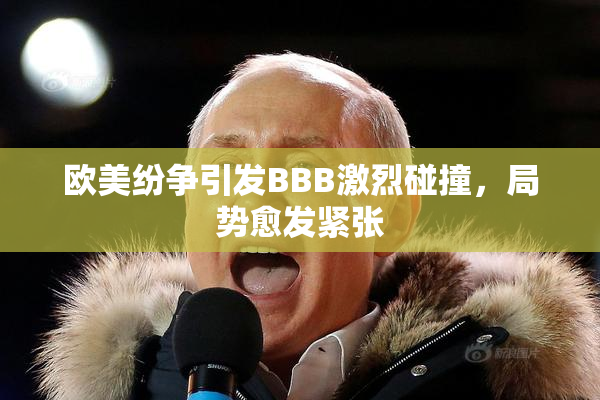 欧美纷争引发BBB激烈碰撞，局势愈发紧张