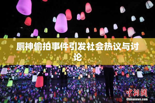 厕神偷拍事件引发社会热议与讨论