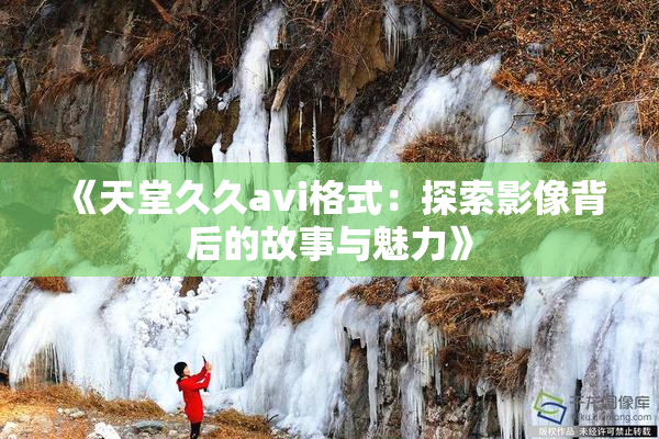 《天堂久久avi格式：探索影像背后的故事与魅力》