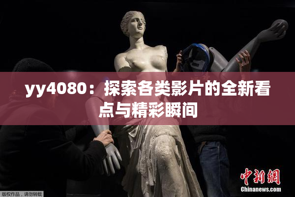 yy4080：探索各类影片的全新看点与精彩瞬间