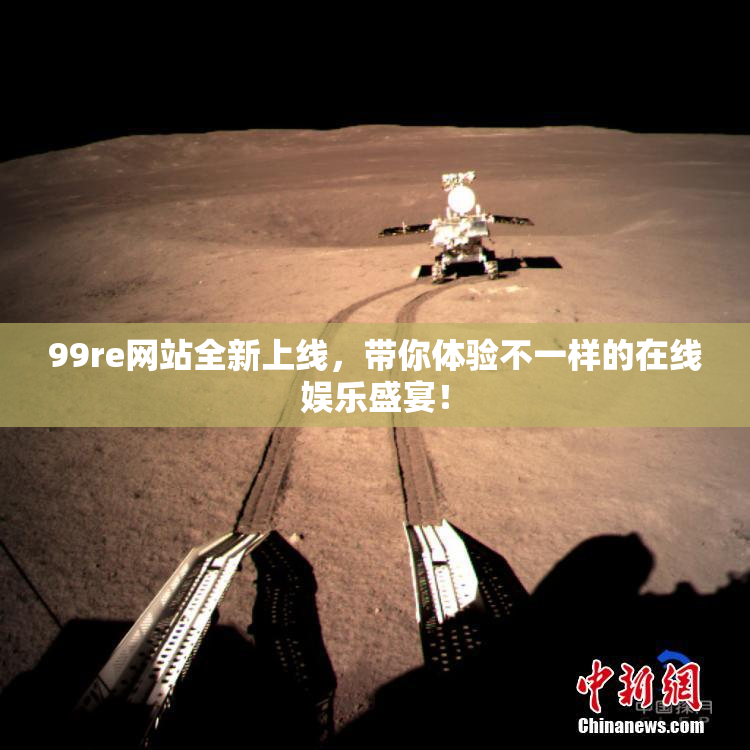 99re网站全新上线，带你体验不一样的在线娱乐盛宴！
