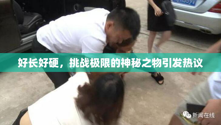 好长好硬，挑战极限的神秘之物引发热议